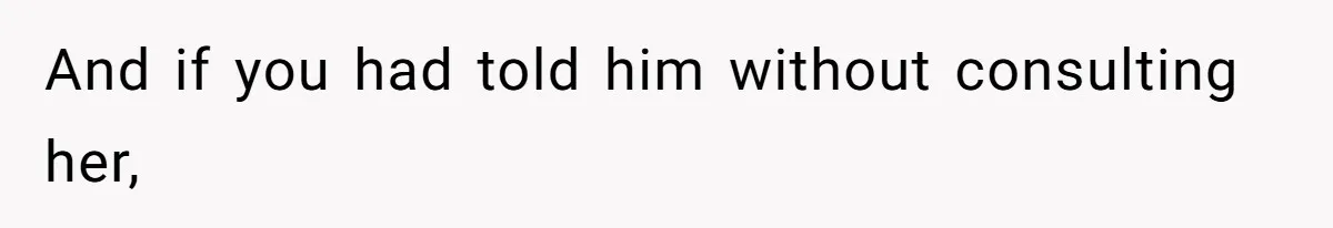 Father Who Haven't Visited In Years Thinks He Has A Right To Medical Updates After Abandoning His Child For A Stepmom And if you had told him without consulting her,
