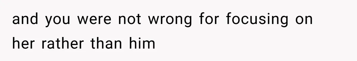 Father Who Haven't Visited In Years Thinks He Has A Right To Medical Updates After Abandoning His Child For A Stepmom and you were not wrong for focusing on her rather than him