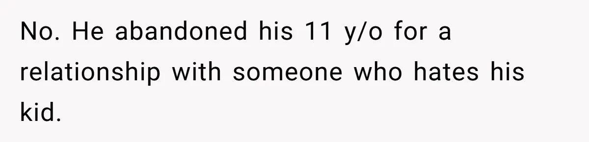 Father Who Haven't Visited In Years Thinks He Has A Right To Medical Updates After Abandoning His Child For A Stepmom No. He abandoned his 11 y/o for a relationship with someone who hates his kid.