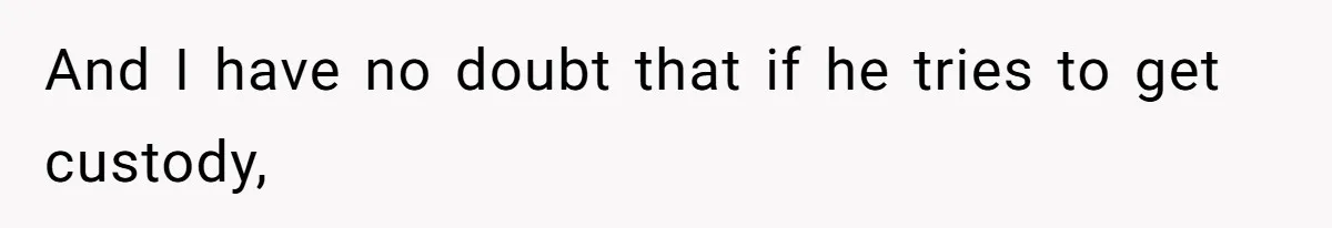 Father Who Haven't Visited In Years Thinks He Has A Right To Medical Updates After Abandoning His Child For A Stepmom And I have no doubt that if he tries to get custody,