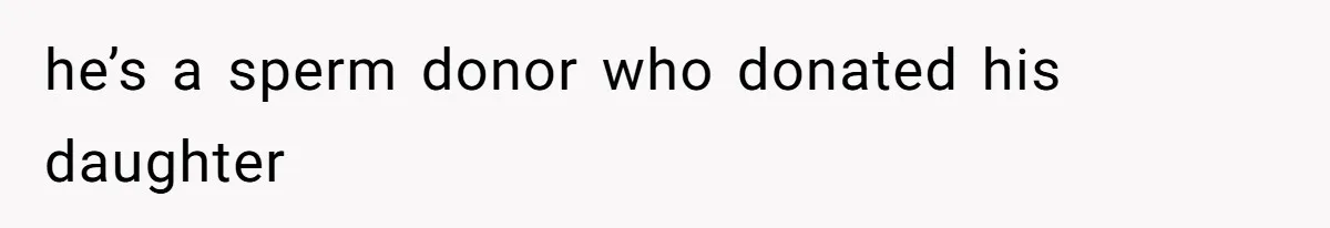 Father Who Haven't Visited In Years Thinks He Has A Right To Medical Updates After Abandoning His Child For A Stepmom he’s a sperm donor who donated his daughter
