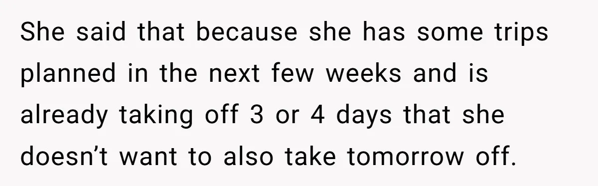She said that because she has some trips planned in the next few weeks and is already taking off 3 or 4 days that she doesn’t want to also take...