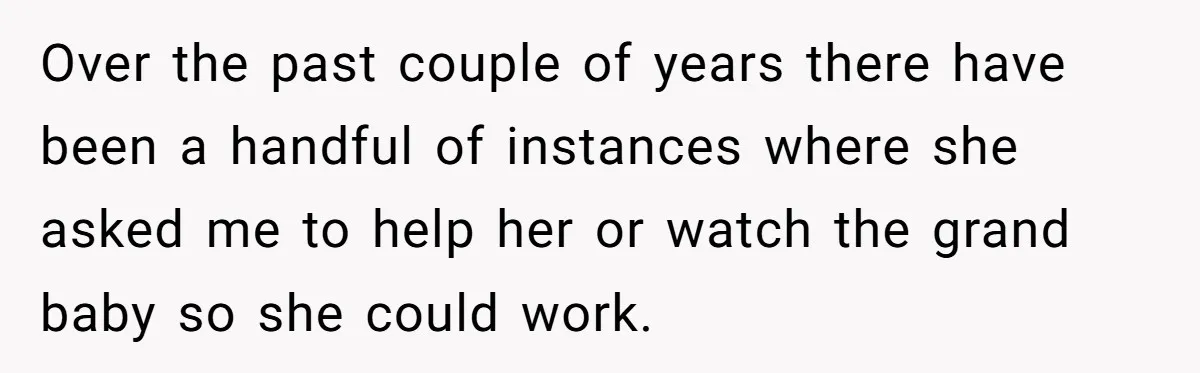 Over the past couple of years there have been a handful of instances where she asked me to help her or watch the grand baby so she could work.