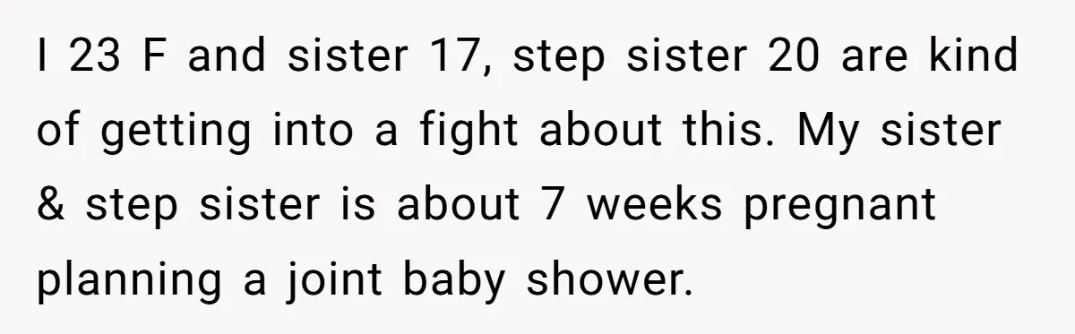 I 23 F and sister 17, step sister 20 are kind of getting into a fight about this. My sister & step sister is about 7 weeks pregnant planning a...