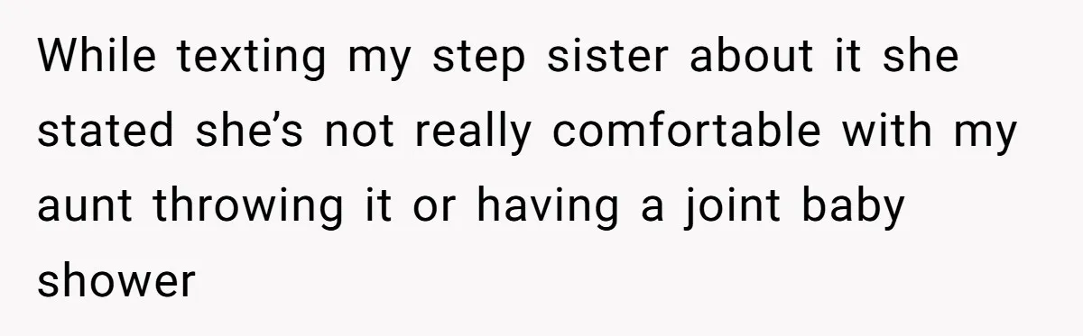 While texting my step sister about it she stated she’s not really comfortable with my aunt throwing it or having a joint baby shower