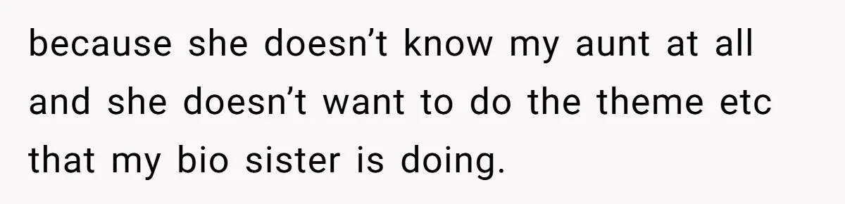 because she doesn’t know my aunt at all and she doesn’t want to do the theme etc that my bio sister is doing.