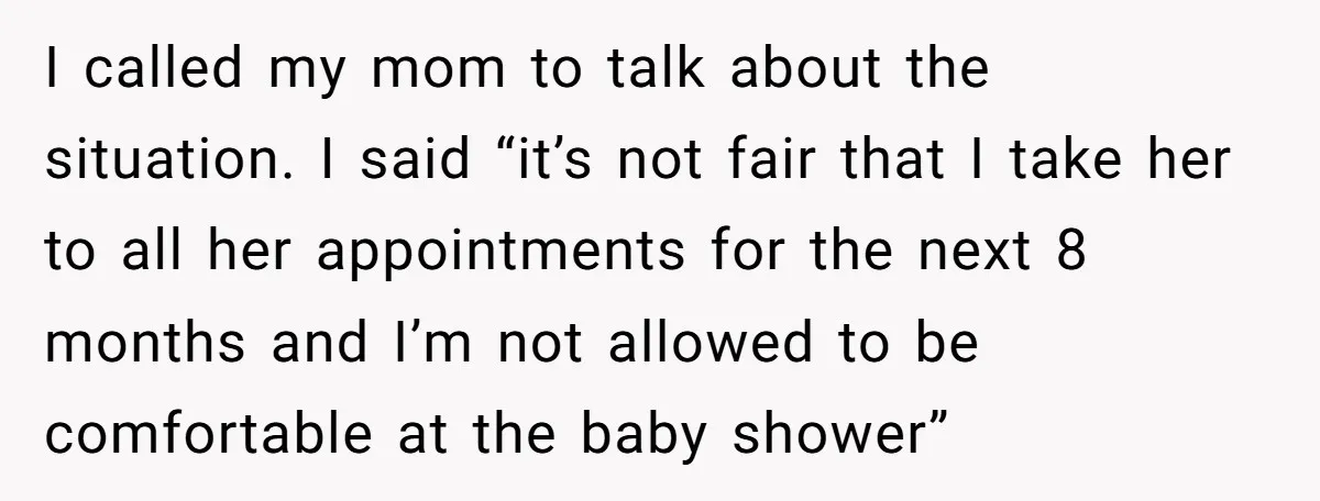 I called my mom to talk about the situation. I said “it’s not fair that I take her to all her appointments for the next 8 months and I’m not...