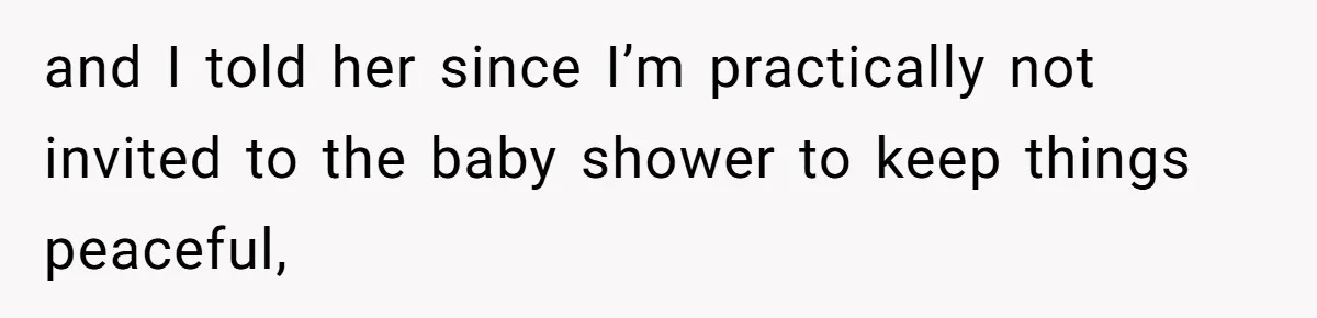 and I told her since I’m practically not invited to the baby shower to keep things peaceful,