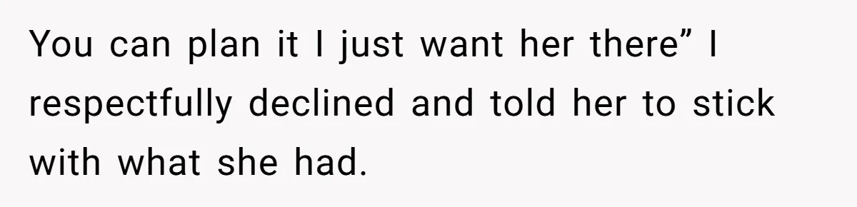 You can plan it I just want her there” I respectfully declined and told her to stick with what she had.