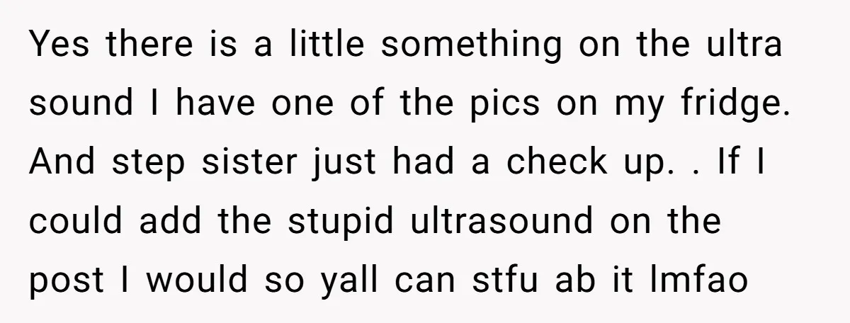 Yes there is a little something on the ultra sound I have one of the pics on my fridge. And step sister just had a check up. . If I...