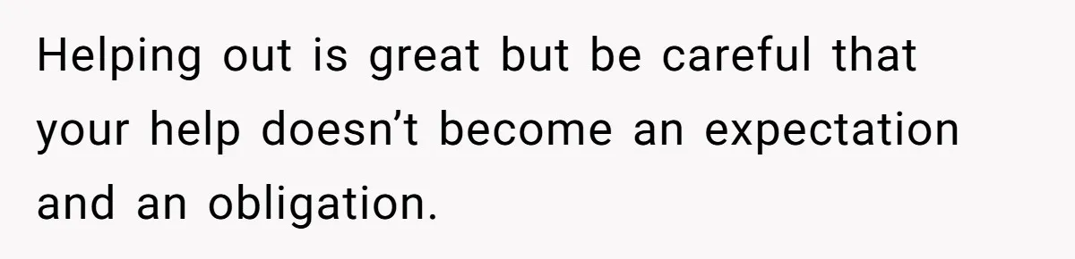 Helping out is great but be careful that your help doesn’t become an expectation and an obligation.
