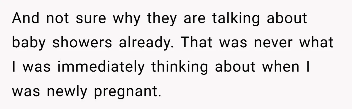 And not sure why they are talking about baby showers already. That was never what I was immediately thinking about when I was newly pregnant.