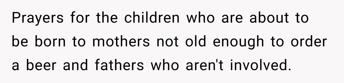 Prayers for the children who are about to be born to mothers not old enough to order a beer and fathers who aren't involved.