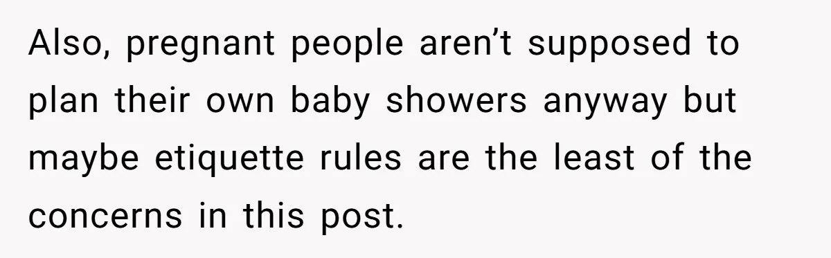 Also, pregnant people aren’t supposed to plan their own baby showers anyway but maybe etiquette rules are the least of the concerns in this post.