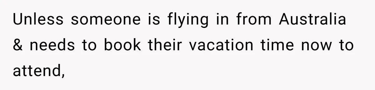 Unless someone is flying in from Australia & needs to book their vacation time now to attend,