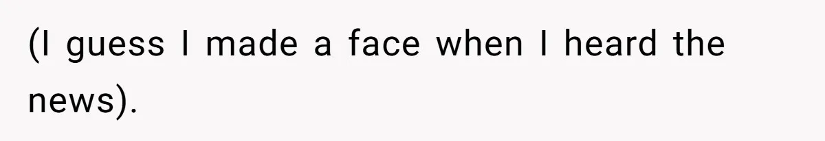 (I guess I made a face when I heard the news).