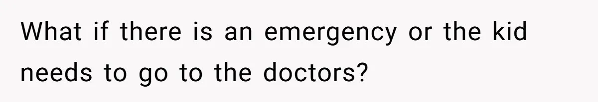 What if there is an emergency or the kid needs to go to the doctors?