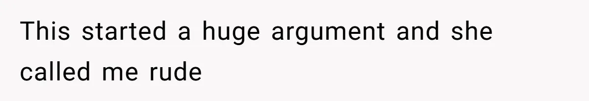 This started a huge argument and she called me rude