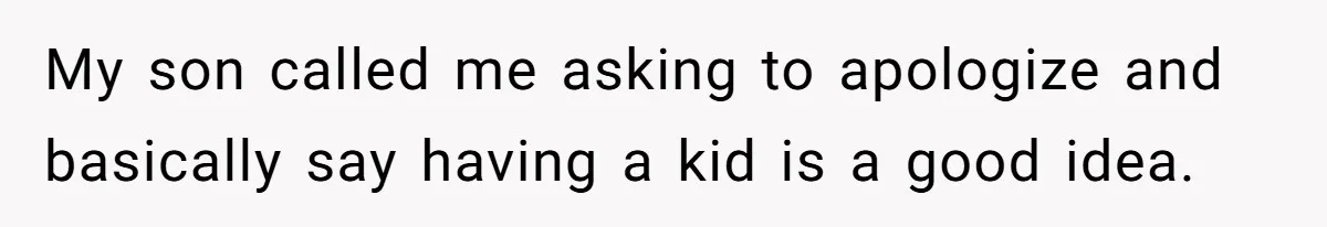 My son called me asking to apologize and basically say having a kid is a good idea.