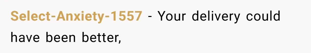 Select-Anxiety-1557 − Your delivery could have been better,