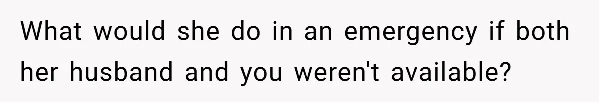 What would she do in an emergency if both her husband and you weren't available?
