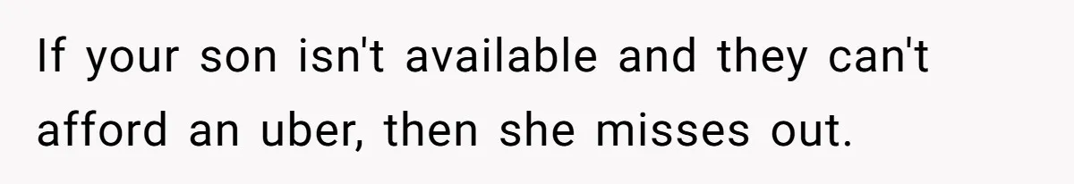 If your son isn't available and they can't afford an uber, then she misses out.