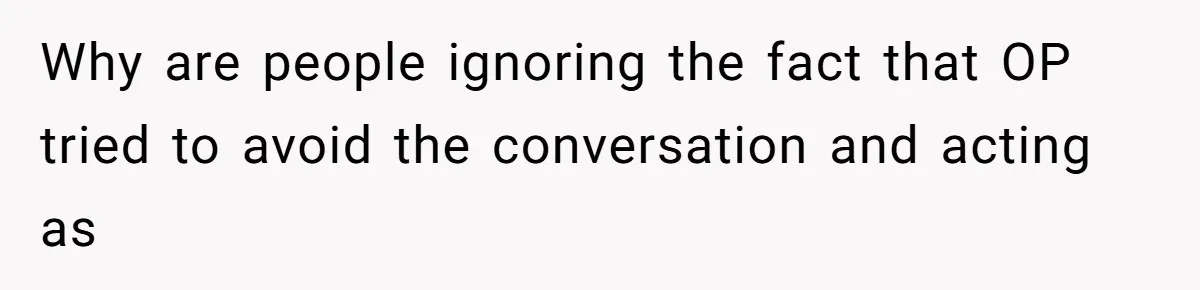 Why are people ignoring the fact that OP tried to avoid the conversation and acting as