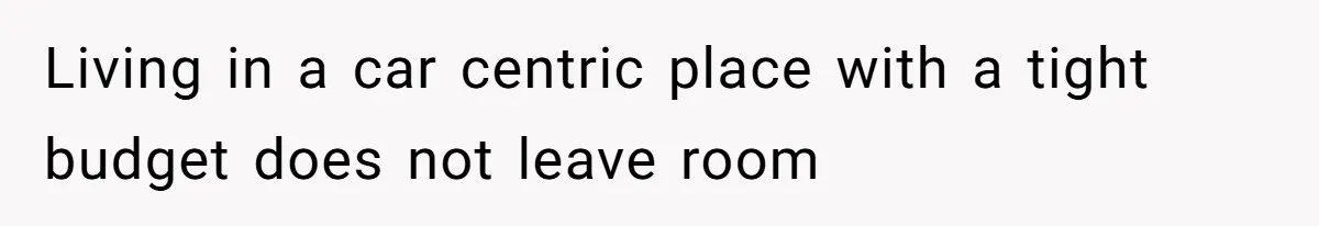 Living in a car centric place with a tight budget does not leave room
