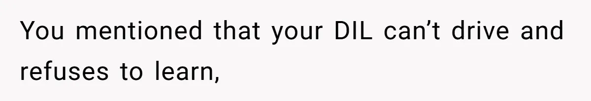You mentioned that your DIL can’t drive and refuses to learn,