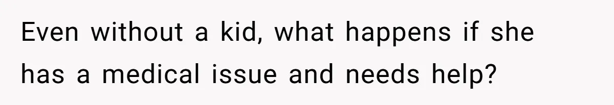 Even without a kid, what happens if she has a medical issue and needs help?