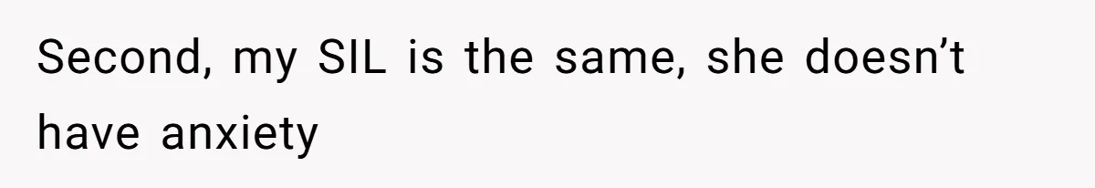 Second, my SIL is the same, she doesn’t have anxiety