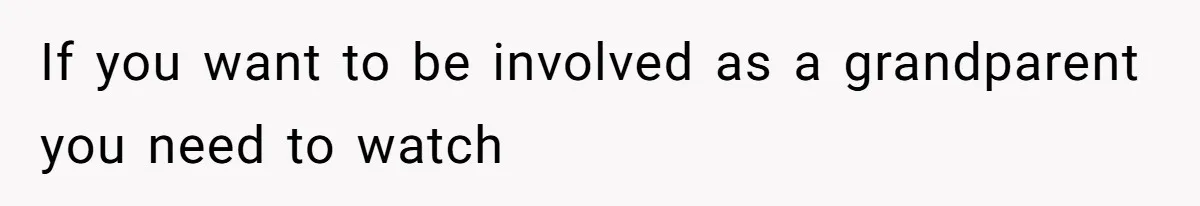 If you want to be involved as a grandparent you need to watch