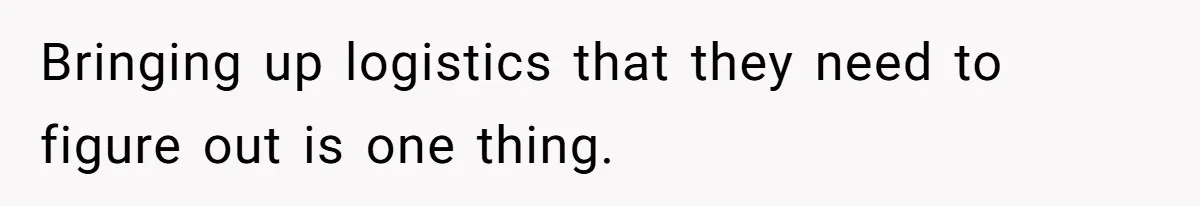 Bringing up logistics that they need to figure out is one thing.