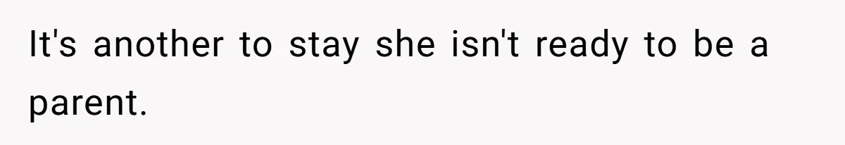 It's another to stay she isn't ready to be a parent.
