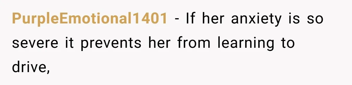 PurpleEmotional1401 − If her anxiety is so severe it prevents her from learning to drive,