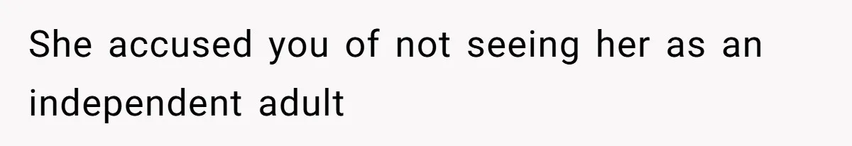 She accused you of not seeing her as an independent adult