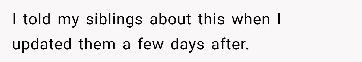 I told my siblings about this when I updated them a few days after.