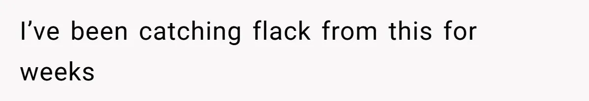 I’ve been catching flack from this for weeks