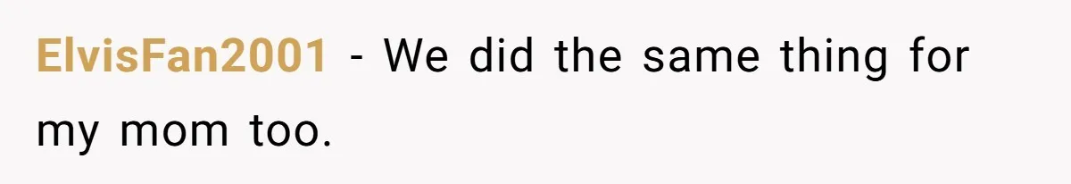 ElvisFan2001 − We did the same thing for my mom too.