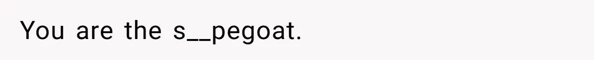 You are the s__pegoat.