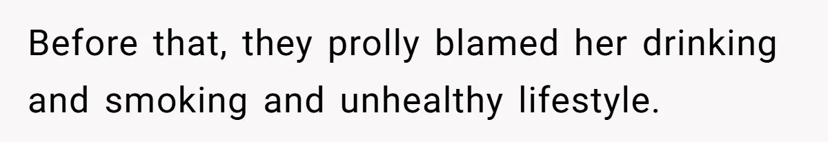 Before that, they prolly blamed her drinking and smoking and unhealthy lifestyle.