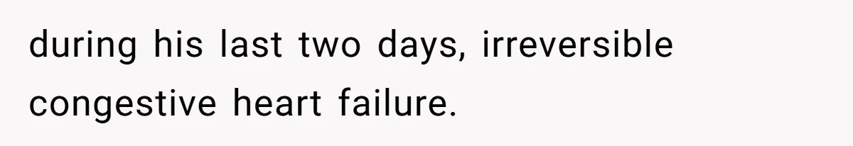 during his last two days, irreversible congestive heart failure.