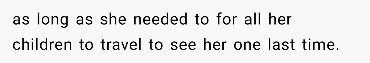 as long as she needed to for all her children to travel to see her one last time.