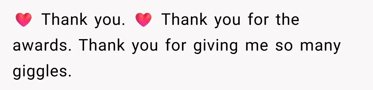 ❤️ Thank you. ❤️ Thank you for the awards. Thank you for giving me so many giggles.