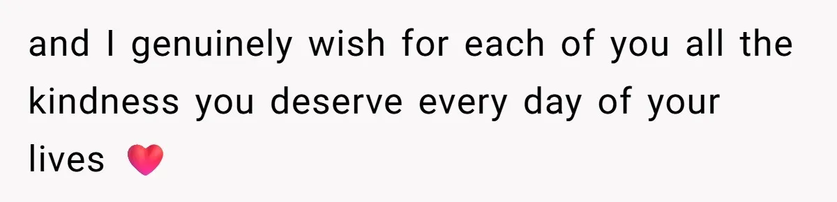 and I genuinely wish for each of you all the kindness you deserve every day of your lives ❤️