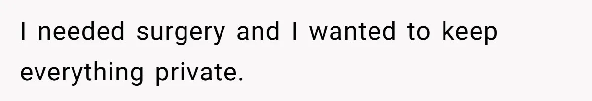 I needed surgery and I wanted to keep everything private.