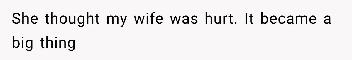 She thought my wife was hurt. It became a big thing