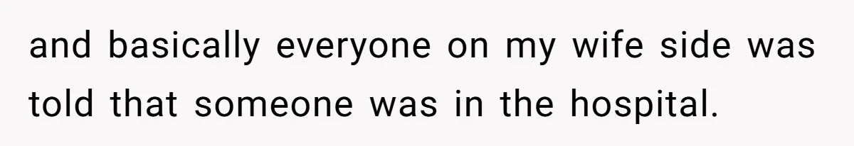 and basically everyone on my wife side was told that someone was in the hospital.