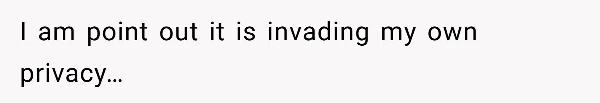 I am point out it is invading my own privacy…