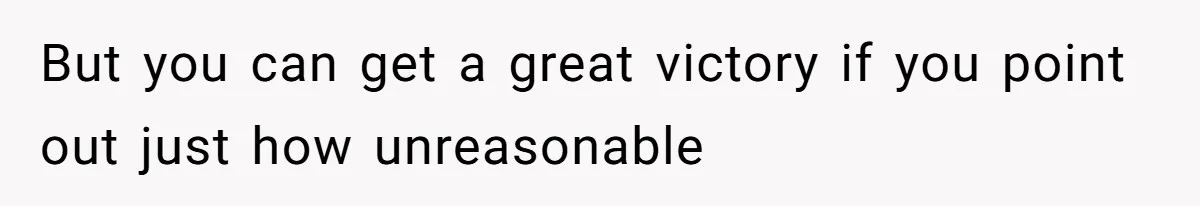 But you can get a great victory if you point out just how unreasonable